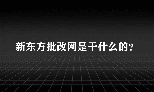 新东方批改网是干什么的？