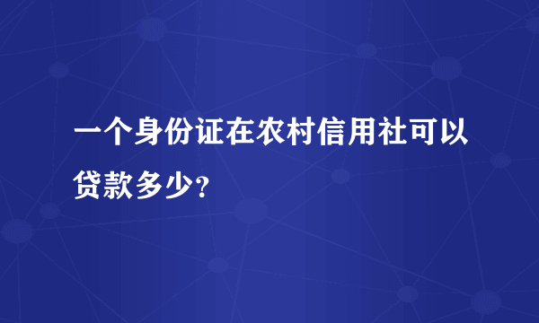 一个身份证在农村信用社可以贷款多少？