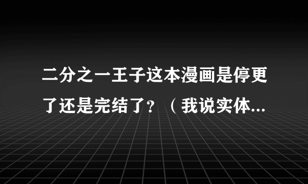 二分之一王子这本漫画是停更了还是完结了？（我说实体漫画书，不是网络上的）