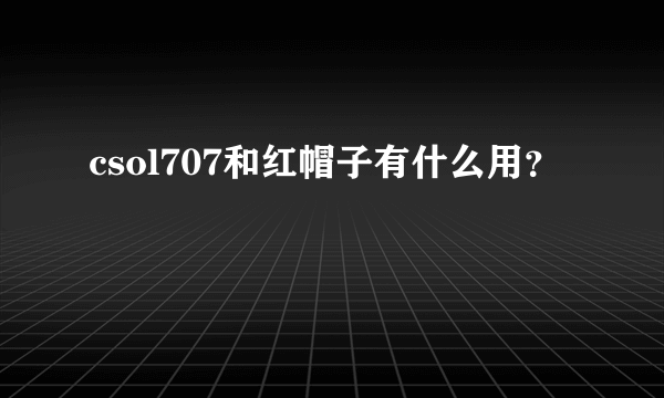 csol707和红帽子有什么用？