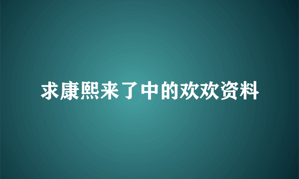 求康熙来了中的欢欢资料