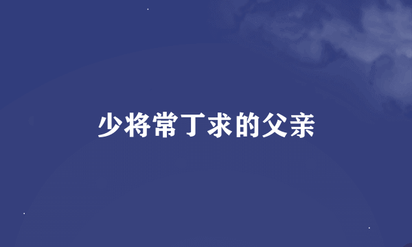少将常丁求的父亲