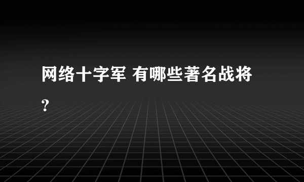 网络十字军 有哪些著名战将？