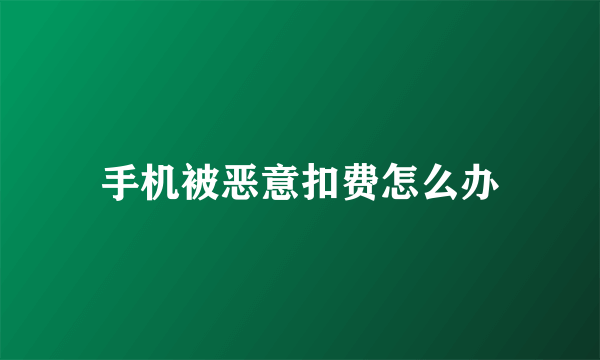 手机被恶意扣费怎么办