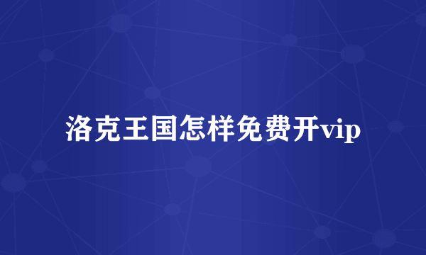 洛克王国怎样免费开vip