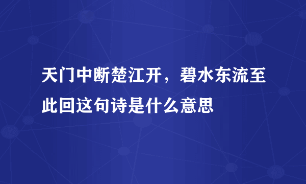 天门中断楚江开，碧水东流至此回这句诗是什么意思