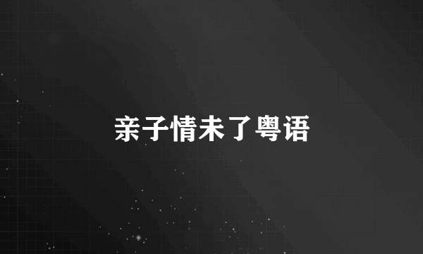 亲子情未了粤语
