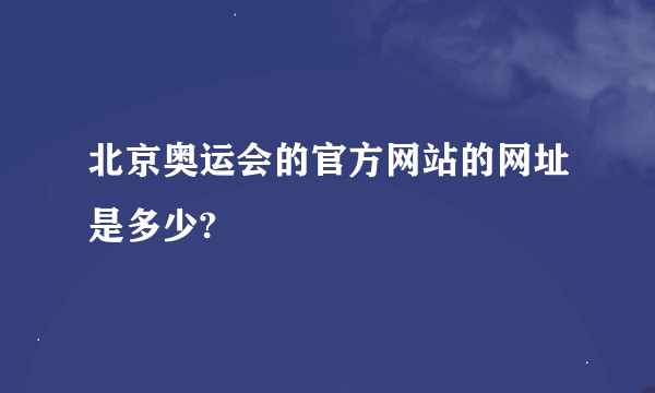 北京奥运会的官方网站的网址是多少?