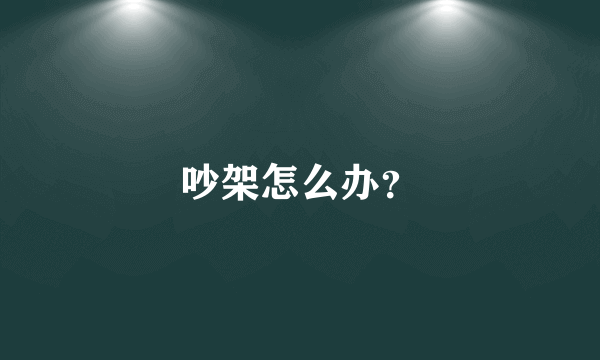 吵架怎么办？