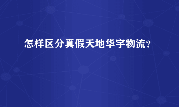 怎样区分真假天地华宇物流？