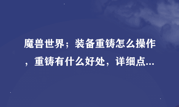 魔兽世界；装备重铸怎么操作，重铸有什么好处，详细点，谢谢。