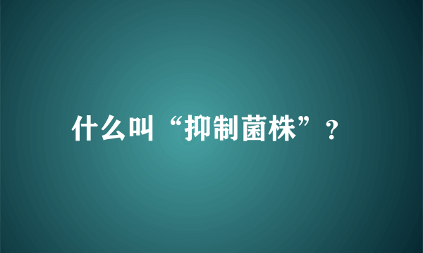 什么叫“抑制菌株”？