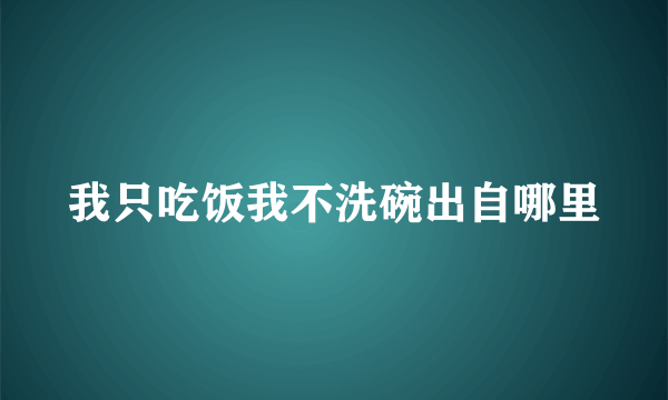 我只吃饭我不洗碗出自哪里
