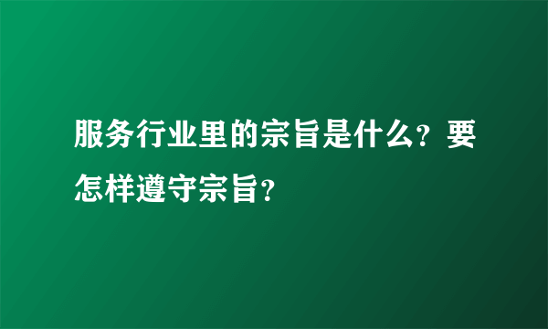 服务行业里的宗旨是什么？要怎样遵守宗旨？