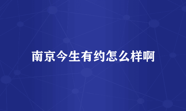 南京今生有约怎么样啊