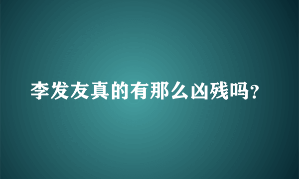 李发友真的有那么凶残吗？