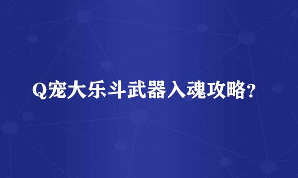 Q宠大乐斗武器入魂攻略？