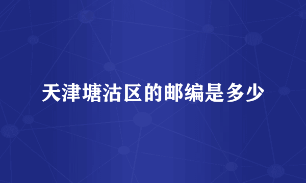 天津塘沽区的邮编是多少