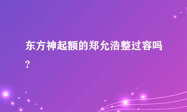 东方神起额的郑允浩整过容吗?