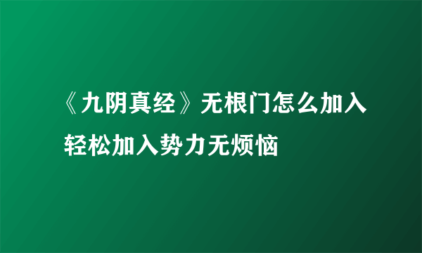 《九阴真经》无根门怎么加入 轻松加入势力无烦恼