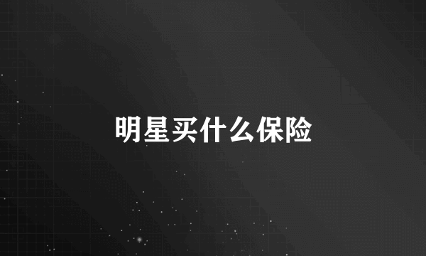 明星买什么保险