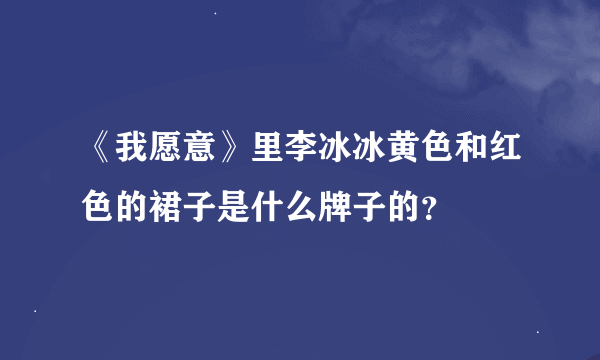 《我愿意》里李冰冰黄色和红色的裙子是什么牌子的？