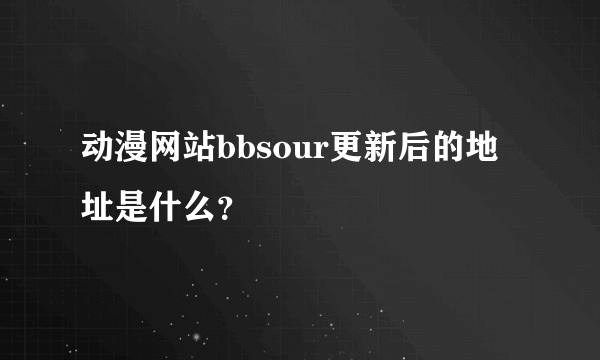 动漫网站bbsour更新后的地址是什么？