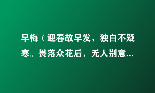 早梅（迎春故早发，独自不疑寒。畏落众花后，无人别意看。）这首诗是什么意思啊？