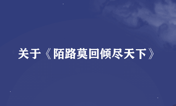 关于《陌路莫回倾尽天下》