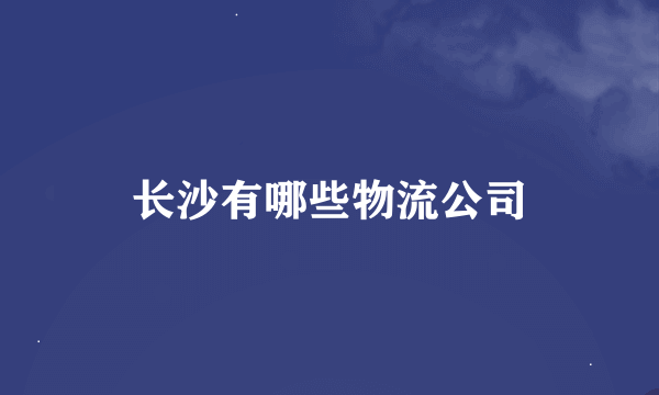 长沙有哪些物流公司