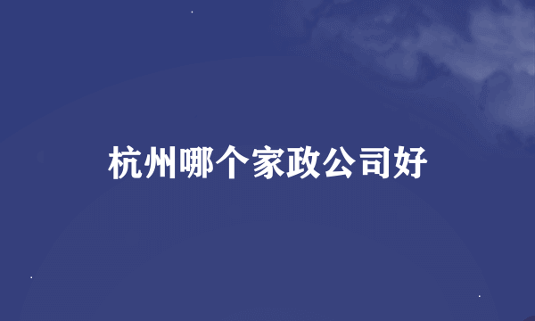 杭州哪个家政公司好