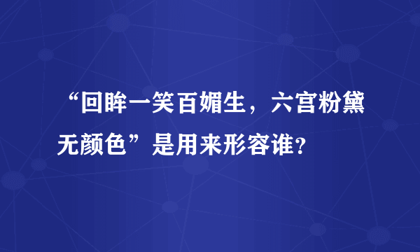 “回眸一笑百媚生，六宫粉黛无颜色”是用来形容谁？