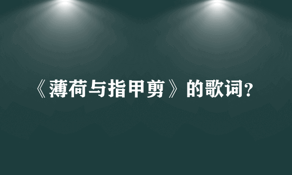 《薄荷与指甲剪》的歌词？