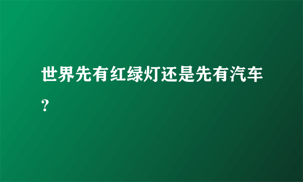 世界先有红绿灯还是先有汽车？