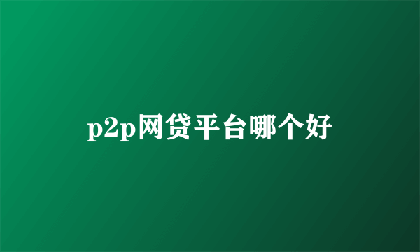 p2p网贷平台哪个好