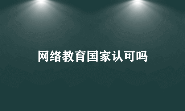 网络教育国家认可吗