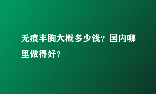 无痕丰胸大概多少钱？国内哪里做得好？