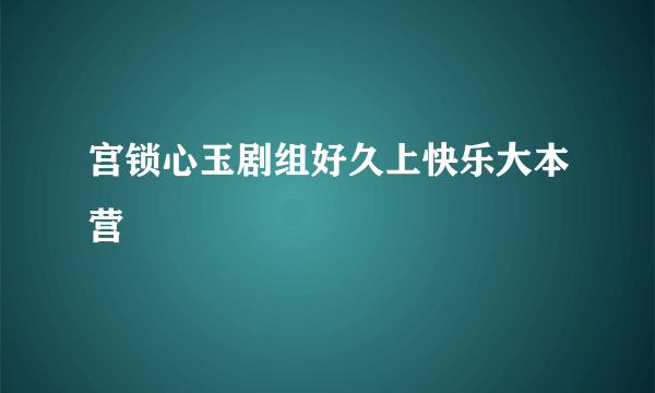 宫锁心玉剧组好久上快乐大本营