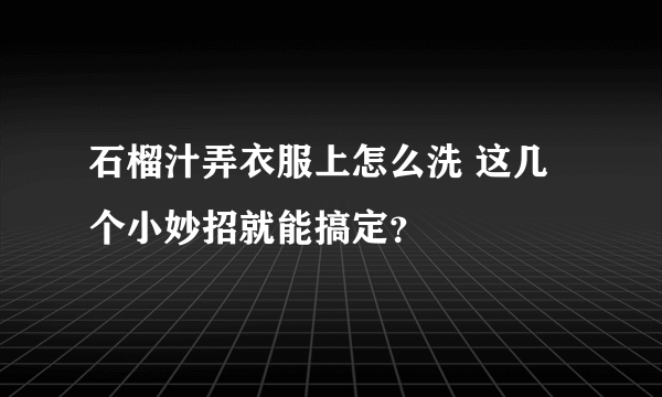 石榴汁弄衣服上怎么洗 这几个小妙招就能搞定？