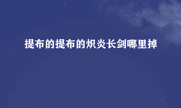 提布的提布的炽炎长剑哪里掉