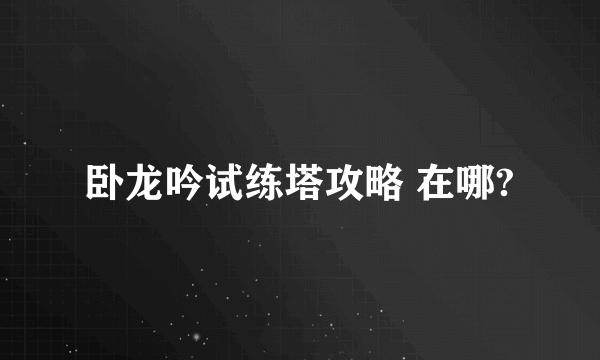 卧龙吟试练塔攻略 在哪?