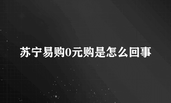 苏宁易购0元购是怎么回事