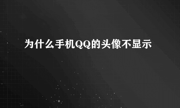 为什么手机QQ的头像不显示