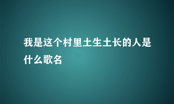我是这个村里土生土长的人是什么歌名