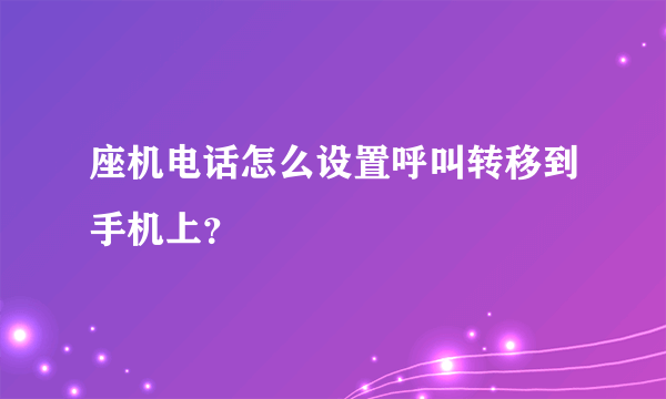 座机电话怎么设置呼叫转移到手机上？