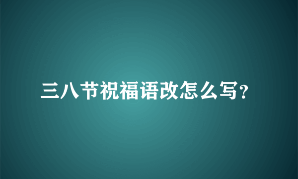 三八节祝福语改怎么写？