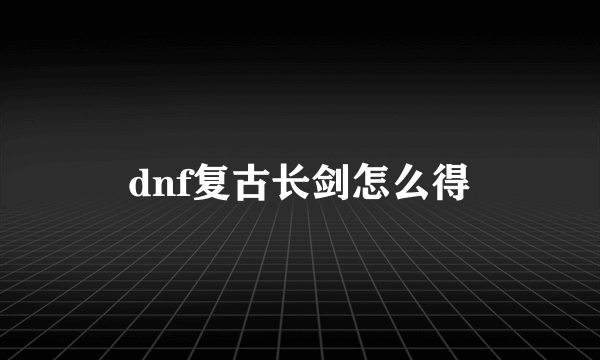 dnf复古长剑怎么得