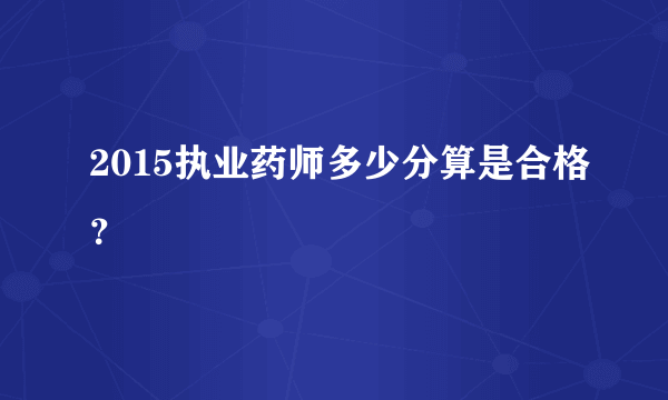 2015执业药师多少分算是合格？