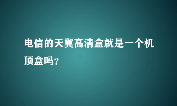 电信的天翼高清盒就是一个机顶盒吗？