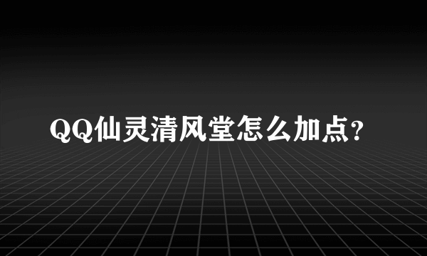 QQ仙灵清风堂怎么加点？